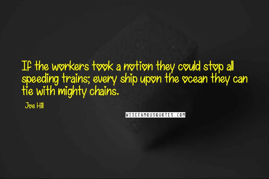 Joe Hill Quotes: If the workers took a notion they could stop all speeding trains; every ship upon the ocean they can tie with mighty chains.