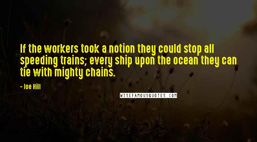 Joe Hill Quotes: If the workers took a notion they could stop all speeding trains; every ship upon the ocean they can tie with mighty chains.