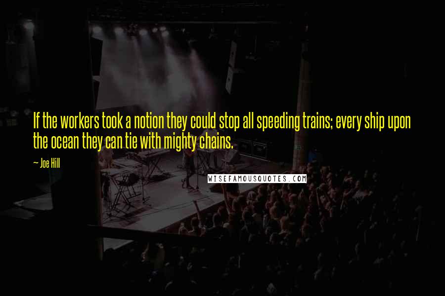 Joe Hill Quotes: If the workers took a notion they could stop all speeding trains; every ship upon the ocean they can tie with mighty chains.