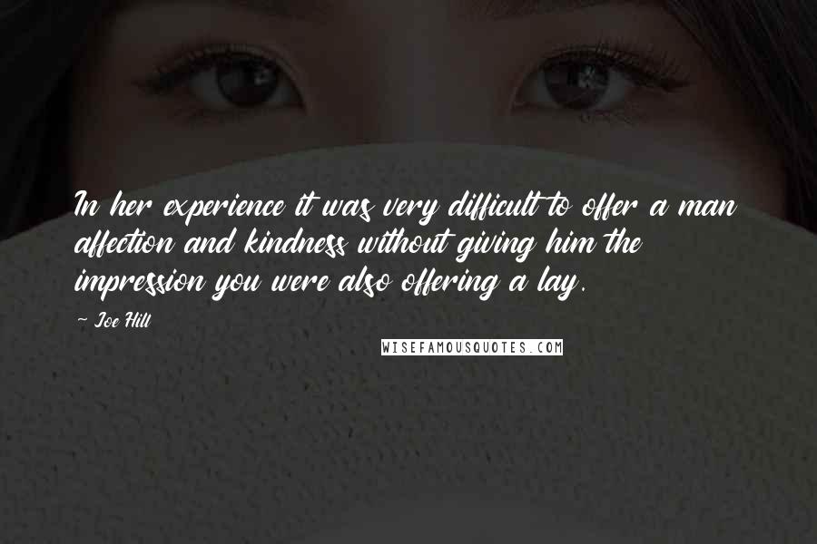 Joe Hill Quotes: In her experience it was very difficult to offer a man affection and kindness without giving him the impression you were also offering a lay.