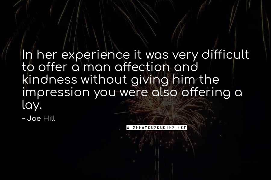 Joe Hill Quotes: In her experience it was very difficult to offer a man affection and kindness without giving him the impression you were also offering a lay.