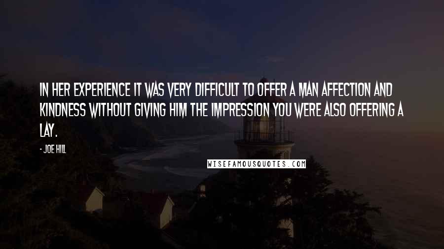 Joe Hill Quotes: In her experience it was very difficult to offer a man affection and kindness without giving him the impression you were also offering a lay.