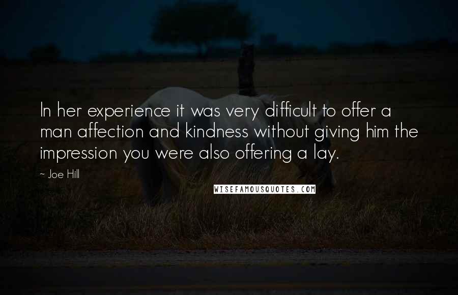 Joe Hill Quotes: In her experience it was very difficult to offer a man affection and kindness without giving him the impression you were also offering a lay.