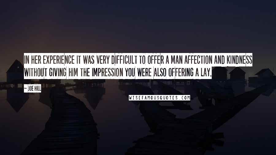 Joe Hill Quotes: In her experience it was very difficult to offer a man affection and kindness without giving him the impression you were also offering a lay.