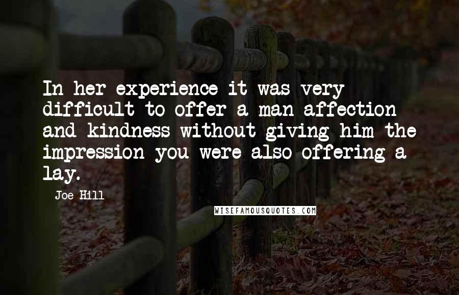 Joe Hill Quotes: In her experience it was very difficult to offer a man affection and kindness without giving him the impression you were also offering a lay.