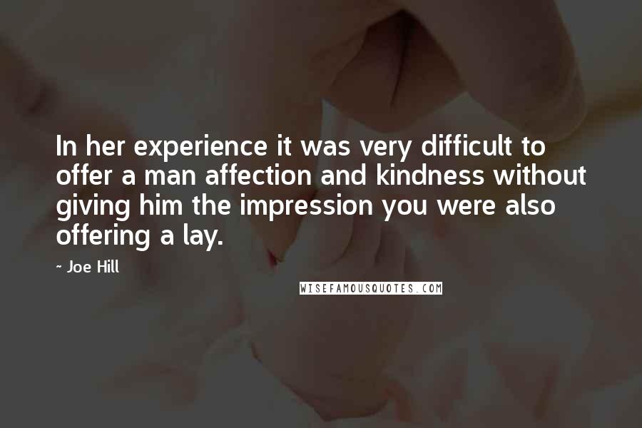 Joe Hill Quotes: In her experience it was very difficult to offer a man affection and kindness without giving him the impression you were also offering a lay.