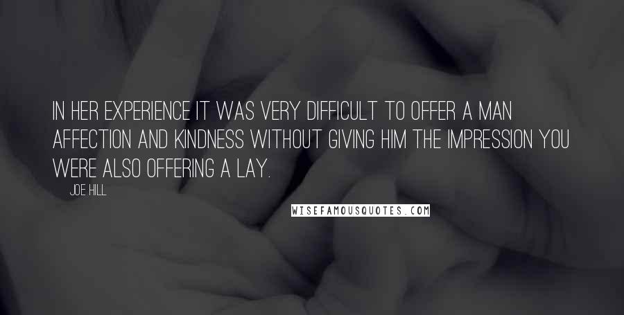 Joe Hill Quotes: In her experience it was very difficult to offer a man affection and kindness without giving him the impression you were also offering a lay.