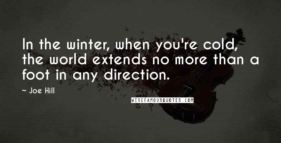Joe Hill Quotes: In the winter, when you're cold, the world extends no more than a foot in any direction.