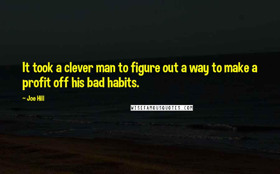 Joe Hill Quotes: It took a clever man to figure out a way to make a profit off his bad habits.