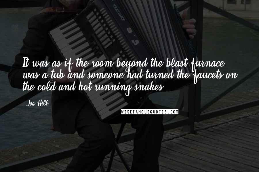 Joe Hill Quotes: It was as if the room beyond the blast furnace was a tub and someone had turned the faucets on the cold and hot running snakes.