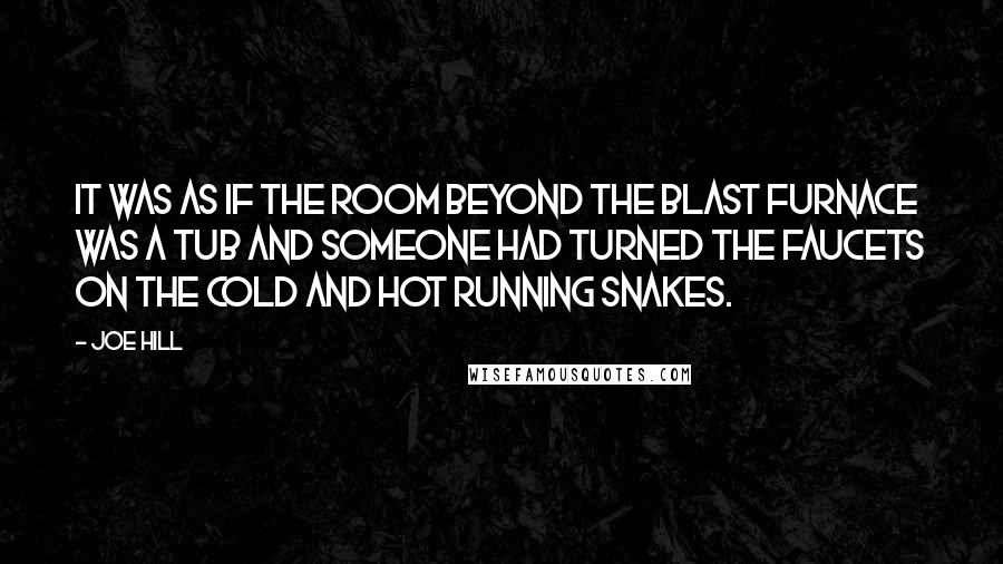 Joe Hill Quotes: It was as if the room beyond the blast furnace was a tub and someone had turned the faucets on the cold and hot running snakes.