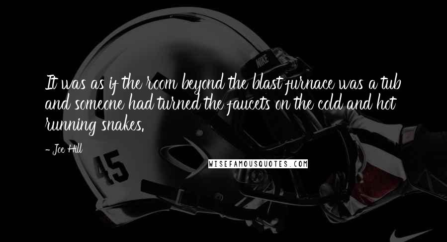 Joe Hill Quotes: It was as if the room beyond the blast furnace was a tub and someone had turned the faucets on the cold and hot running snakes.