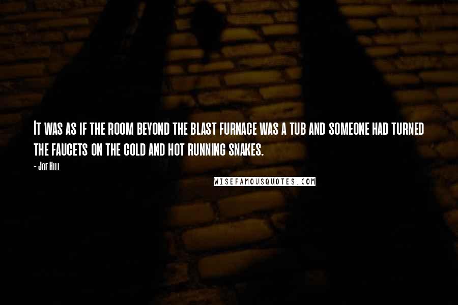 Joe Hill Quotes: It was as if the room beyond the blast furnace was a tub and someone had turned the faucets on the cold and hot running snakes.