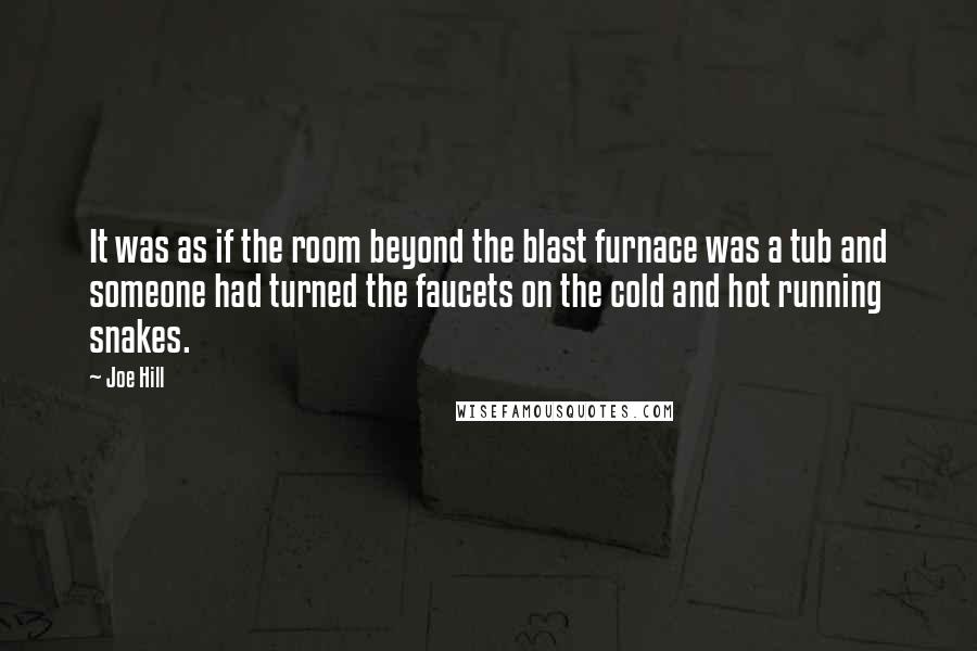 Joe Hill Quotes: It was as if the room beyond the blast furnace was a tub and someone had turned the faucets on the cold and hot running snakes.