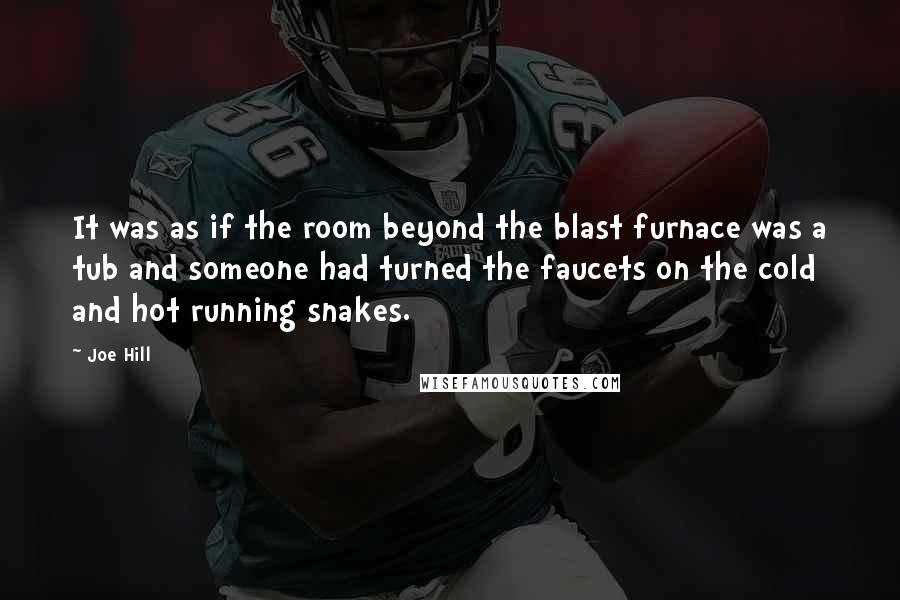 Joe Hill Quotes: It was as if the room beyond the blast furnace was a tub and someone had turned the faucets on the cold and hot running snakes.