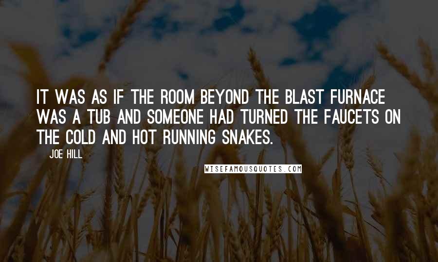 Joe Hill Quotes: It was as if the room beyond the blast furnace was a tub and someone had turned the faucets on the cold and hot running snakes.