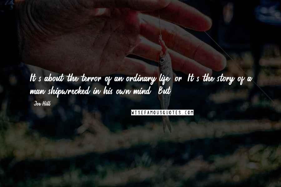 Joe Hill Quotes: It's about the terror of an ordinary life" or "It's the story of a man shipwrecked in his own mind." But