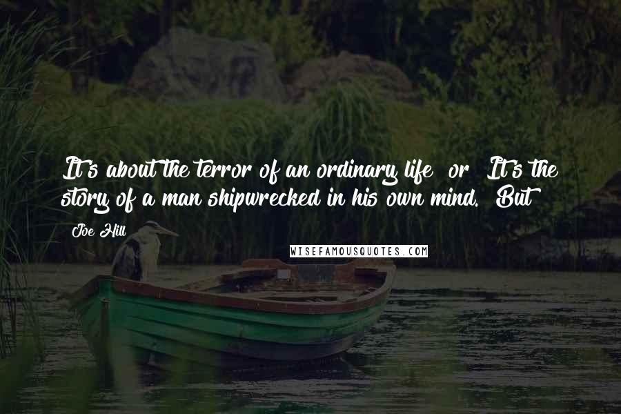 Joe Hill Quotes: It's about the terror of an ordinary life" or "It's the story of a man shipwrecked in his own mind." But