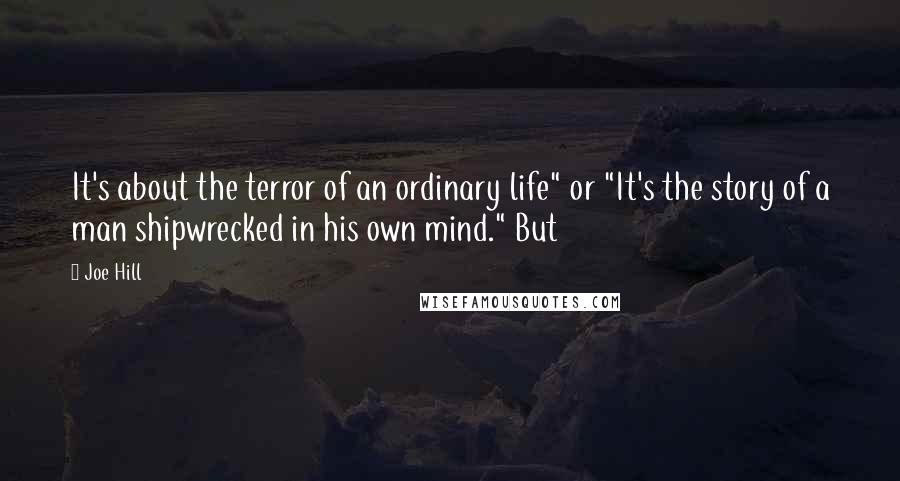 Joe Hill Quotes: It's about the terror of an ordinary life" or "It's the story of a man shipwrecked in his own mind." But