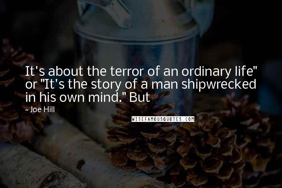 Joe Hill Quotes: It's about the terror of an ordinary life" or "It's the story of a man shipwrecked in his own mind." But