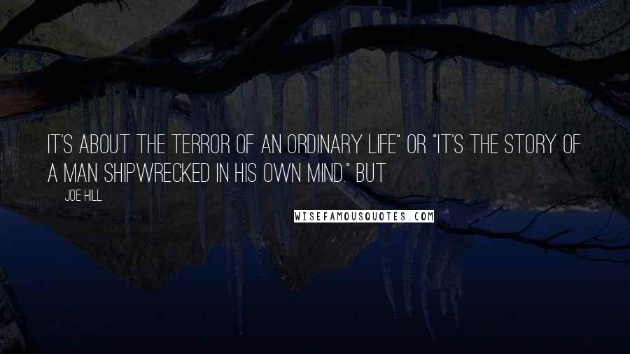 Joe Hill Quotes: It's about the terror of an ordinary life" or "It's the story of a man shipwrecked in his own mind." But