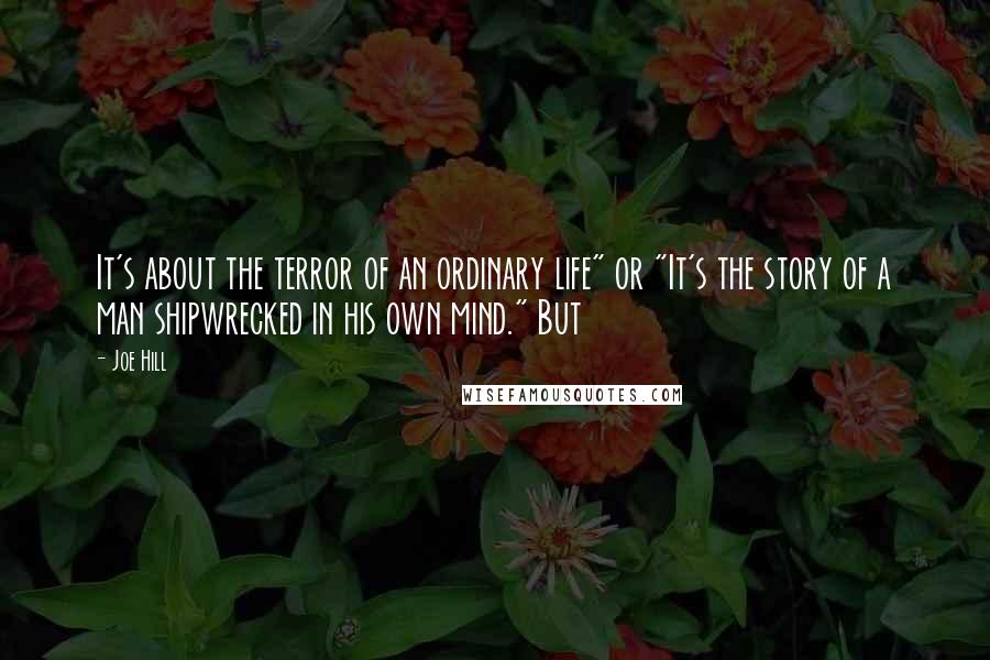 Joe Hill Quotes: It's about the terror of an ordinary life" or "It's the story of a man shipwrecked in his own mind." But