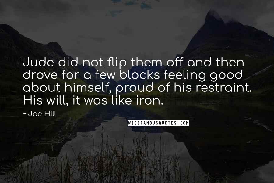 Joe Hill Quotes: Jude did not flip them off and then drove for a few blocks feeling good about himself, proud of his restraint. His will, it was like iron.