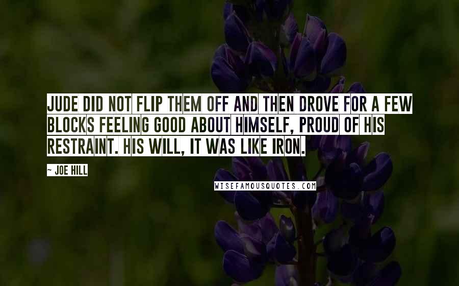 Joe Hill Quotes: Jude did not flip them off and then drove for a few blocks feeling good about himself, proud of his restraint. His will, it was like iron.