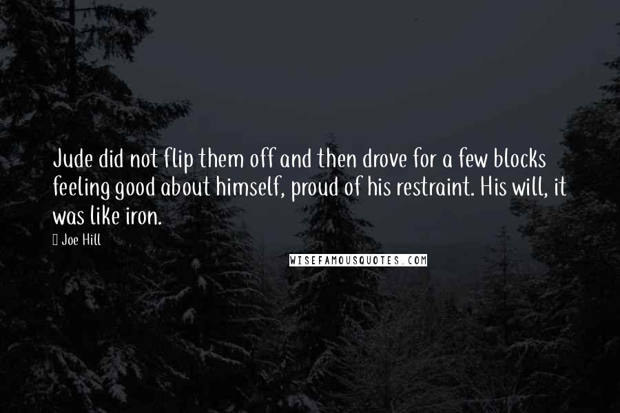 Joe Hill Quotes: Jude did not flip them off and then drove for a few blocks feeling good about himself, proud of his restraint. His will, it was like iron.