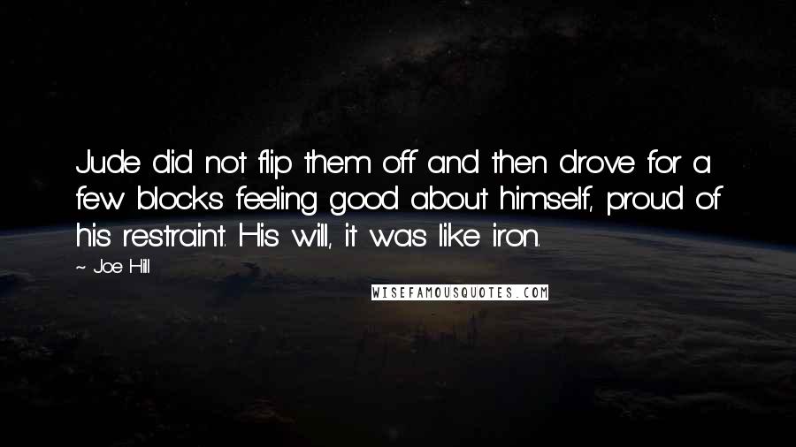 Joe Hill Quotes: Jude did not flip them off and then drove for a few blocks feeling good about himself, proud of his restraint. His will, it was like iron.