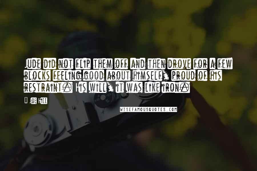 Joe Hill Quotes: Jude did not flip them off and then drove for a few blocks feeling good about himself, proud of his restraint. His will, it was like iron.