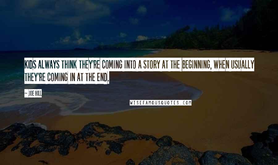 Joe Hill Quotes: Kids always think they're coming into a story at the beginning, when usually they're coming in at the end.