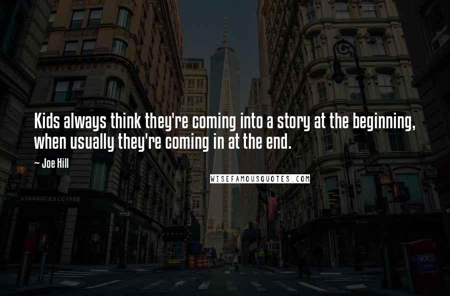 Joe Hill Quotes: Kids always think they're coming into a story at the beginning, when usually they're coming in at the end.