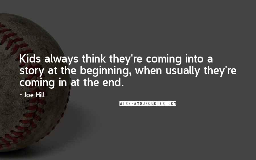 Joe Hill Quotes: Kids always think they're coming into a story at the beginning, when usually they're coming in at the end.