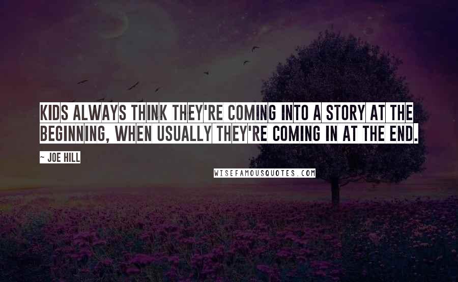 Joe Hill Quotes: Kids always think they're coming into a story at the beginning, when usually they're coming in at the end.