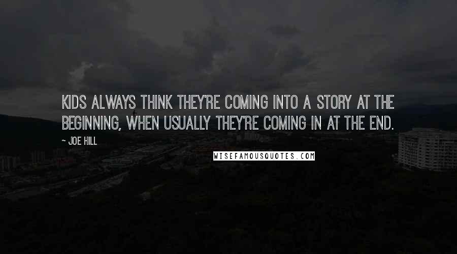 Joe Hill Quotes: Kids always think they're coming into a story at the beginning, when usually they're coming in at the end.