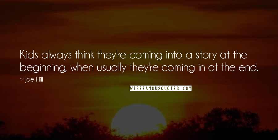 Joe Hill Quotes: Kids always think they're coming into a story at the beginning, when usually they're coming in at the end.