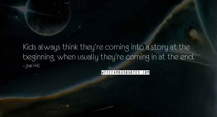 Joe Hill Quotes: Kids always think they're coming into a story at the beginning, when usually they're coming in at the end.