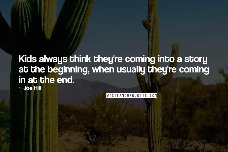 Joe Hill Quotes: Kids always think they're coming into a story at the beginning, when usually they're coming in at the end.