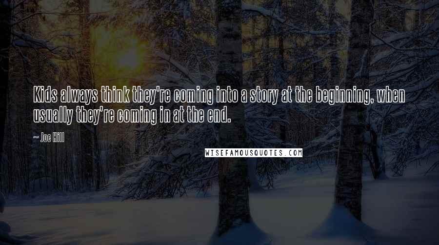 Joe Hill Quotes: Kids always think they're coming into a story at the beginning, when usually they're coming in at the end.