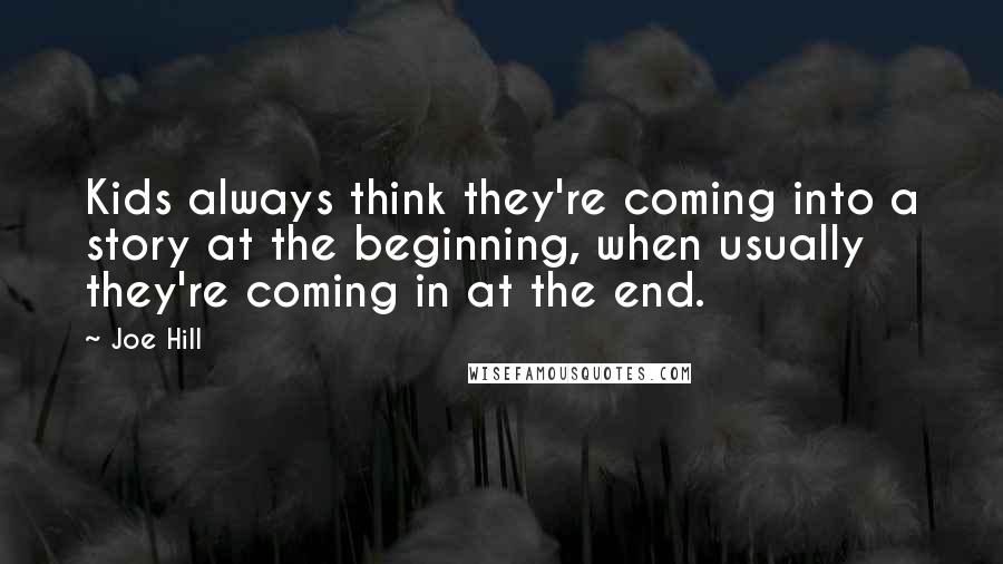 Joe Hill Quotes: Kids always think they're coming into a story at the beginning, when usually they're coming in at the end.