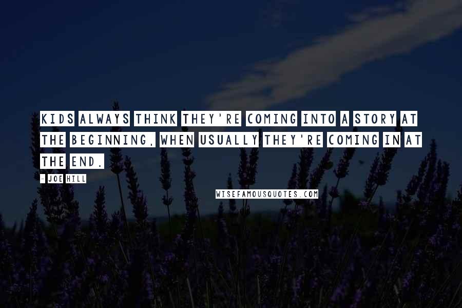 Joe Hill Quotes: Kids always think they're coming into a story at the beginning, when usually they're coming in at the end.