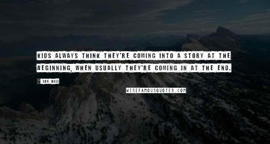 Joe Hill Quotes: Kids always think they're coming into a story at the beginning, when usually they're coming in at the end.