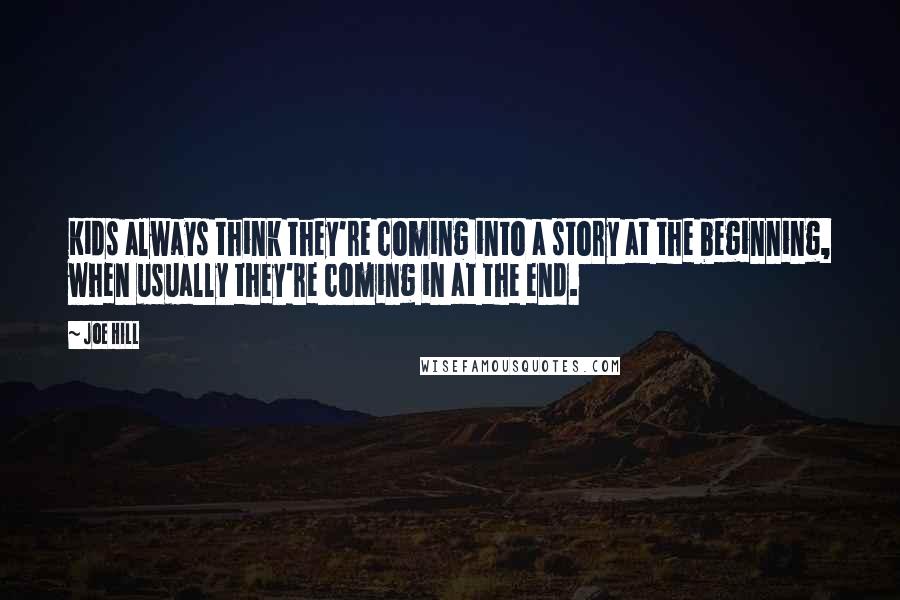 Joe Hill Quotes: Kids always think they're coming into a story at the beginning, when usually they're coming in at the end.