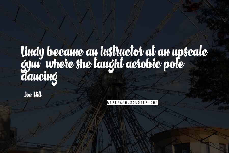Joe Hill Quotes: Lindy became an instructor at an upscale gym, where she taught aerobic pole dancing