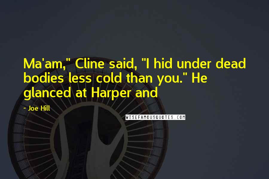 Joe Hill Quotes: Ma'am," Cline said, "I hid under dead bodies less cold than you." He glanced at Harper and