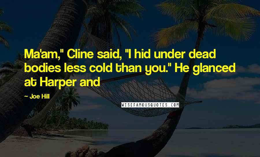 Joe Hill Quotes: Ma'am," Cline said, "I hid under dead bodies less cold than you." He glanced at Harper and