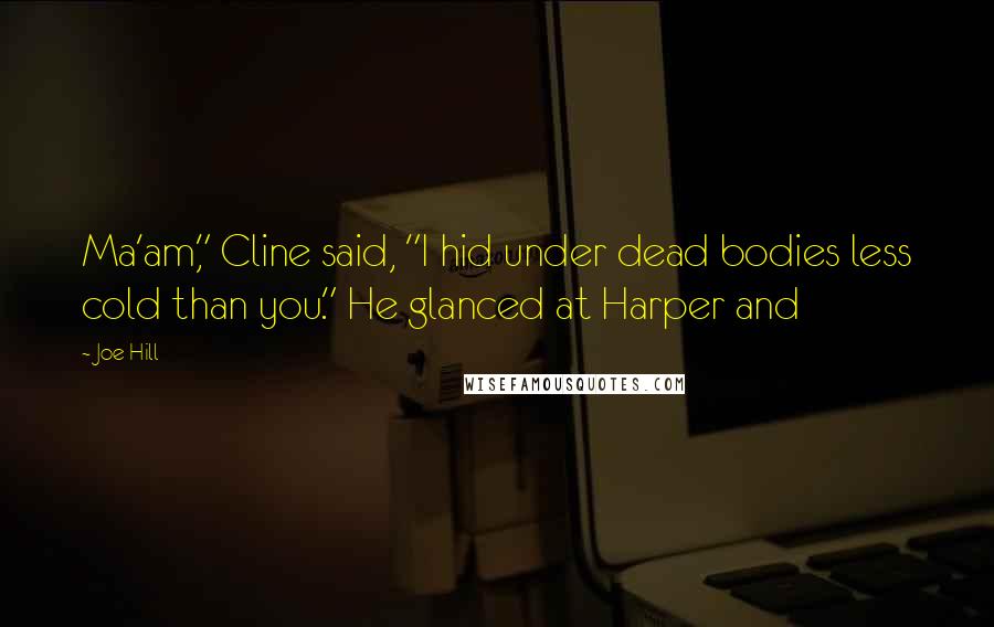 Joe Hill Quotes: Ma'am," Cline said, "I hid under dead bodies less cold than you." He glanced at Harper and