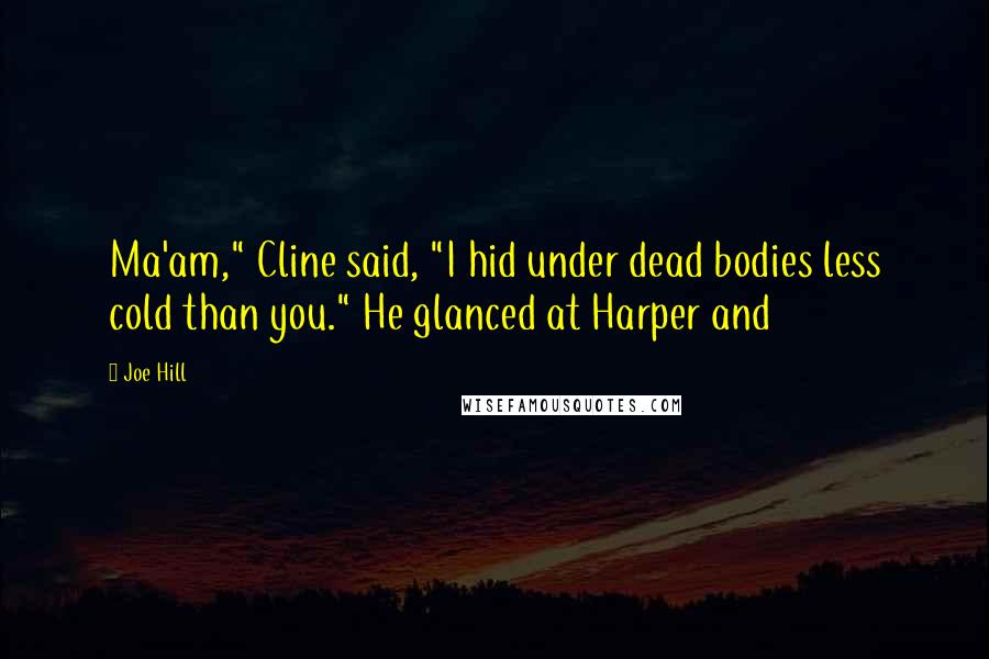 Joe Hill Quotes: Ma'am," Cline said, "I hid under dead bodies less cold than you." He glanced at Harper and