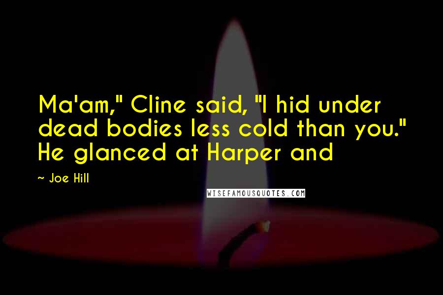 Joe Hill Quotes: Ma'am," Cline said, "I hid under dead bodies less cold than you." He glanced at Harper and